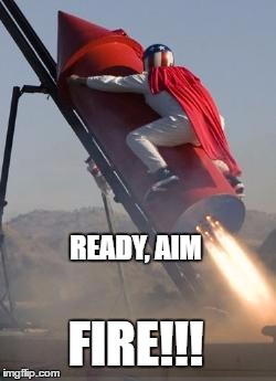 Big red rocket | READY, AIM; FIRE!!! | image tagged in big red rocket | made w/ Imgflip meme maker