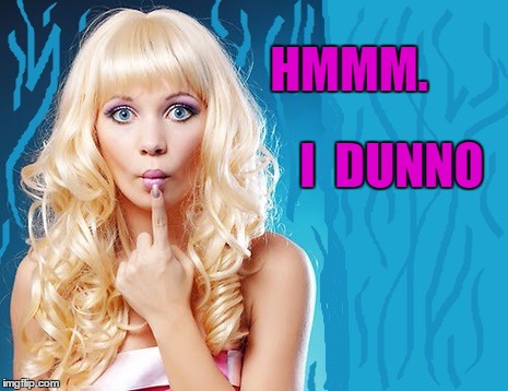 ditzy blonde | HMMM. I  DUNNO | image tagged in ditzy blonde | made w/ Imgflip meme maker