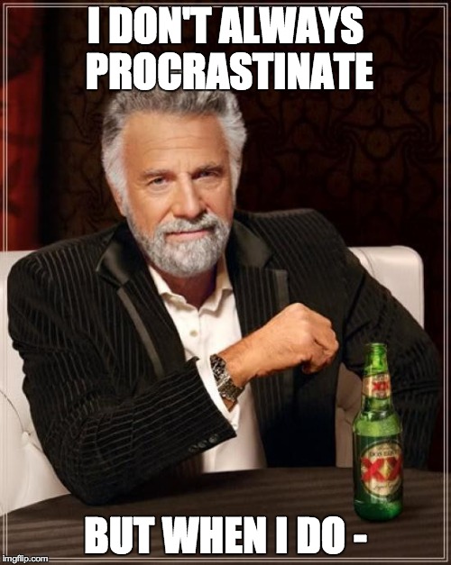 The Most Interesting Man In The World Meme |  I DON'T ALWAYS PROCRASTINATE; BUT WHEN I DO - | image tagged in memes,the most interesting man in the world | made w/ Imgflip meme maker