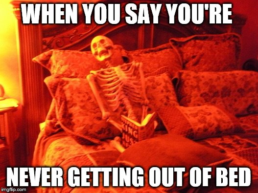 Skeleton in bed  | WHEN YOU SAY YOU'RE; NEVER GETTING OUT OF BED | image tagged in skeleton in bed | made w/ Imgflip meme maker