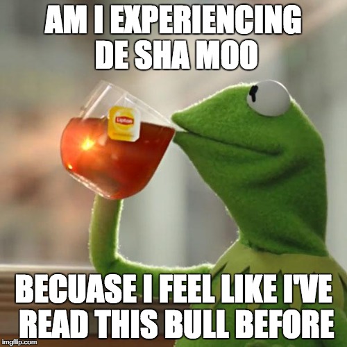But That's None Of My Business | AM I EXPERIENCING DE SHA MOO; BECUASE I FEEL LIKE I'VE READ THIS BULL BEFORE | image tagged in memes,but thats none of my business,kermit the frog | made w/ Imgflip meme maker