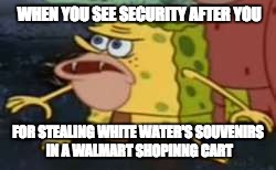 Spongegar | WHEN YOU SEE SECURITY AFTER YOU; FOR STEALING WHITE WATER'S SOUVENIRS IN A WALMART SHOPINNG CART | image tagged in caveman spongebob | made w/ Imgflip meme maker