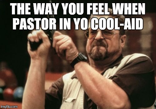 Am I The Only One Around Here Meme | THE WAY YOU FEEL WHEN PASTOR IN YO COOL-AID | image tagged in memes,am i the only one around here | made w/ Imgflip meme maker
