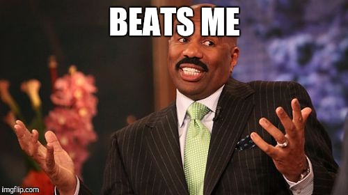 BEATS ME | image tagged in memes,steve harvey | made w/ Imgflip meme maker