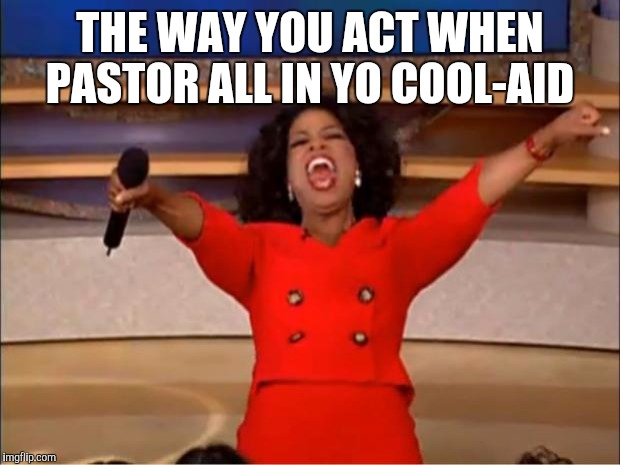 Oprah You Get A | THE WAY YOU ACT WHEN PASTOR ALL IN YO COOL-AID | image tagged in memes,oprah you get a | made w/ Imgflip meme maker