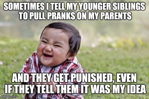 Oh, the perks of being the oldest child  | SOMETIMES I TELL MY YOUNGER SIBLINGS TO PULL PRANKS ON MY PARENTS; AND THEY GET PUNISHED, EVEN IF THEY TELL THEM IT WAS MY IDEA | image tagged in memes,evil toddler | made w/ Imgflip meme maker