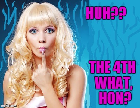 ditzy blonde | HUH?? THE 4TH WHAT,  HON? | image tagged in ditzy blonde | made w/ Imgflip meme maker
