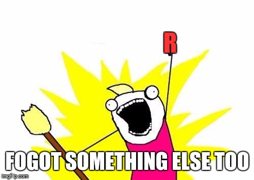 X All The Y Meme | R FOGOT SOMETHING ELSE TOO | image tagged in memes,x all the y | made w/ Imgflip meme maker