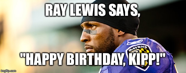 Ray Lewis  | RAY LEWIS SAYS, "HAPPY BIRTHDAY, KIPP!" | image tagged in ray lewis | made w/ Imgflip meme maker