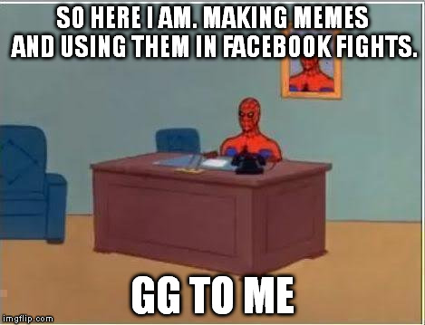 no clever names to think of... anybody wanna come up with one? | SO HERE I AM. MAKING MEMES AND USING THEM IN FACEBOOK FIGHTS. GG TO ME | image tagged in memes,spiderman computer desk,spiderman | made w/ Imgflip meme maker