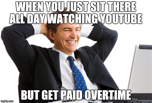 Couldn't believe my luck | WHEN YOU JUST SIT THERE ALL DAY WATCHING YOUTUBE; BUT GET PAID OVERTIME | image tagged in money on computers | made w/ Imgflip meme maker