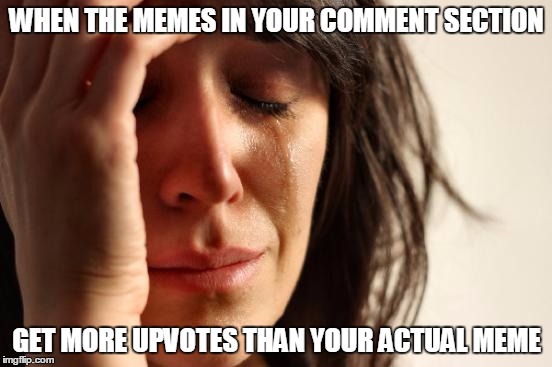 First World Problems Meme | WHEN THE MEMES IN YOUR COMMENT SECTION; GET MORE UPVOTES THAN YOUR ACTUAL MEME | image tagged in memes,first world problems | made w/ Imgflip meme maker
