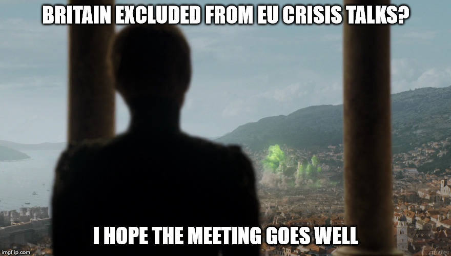 Cersei sweet revenge | BRITAIN EXCLUDED FROM EU CRISIS TALKS? I HOPE THE MEETING GOES WELL | image tagged in cersei sweet revenge | made w/ Imgflip meme maker