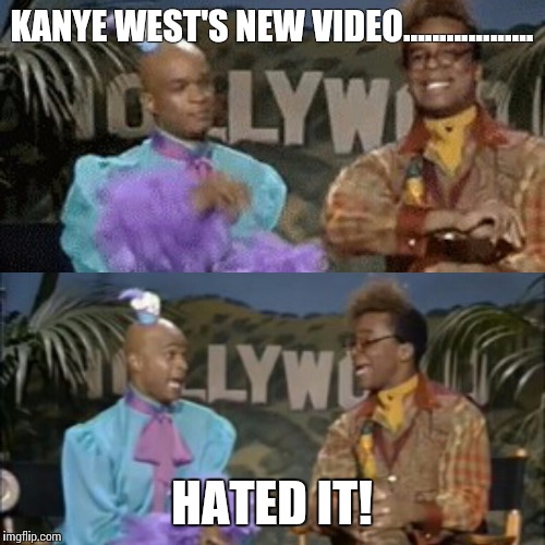 Truth |  KANYE WEST'S NEW VIDEO.................. HATED IT! | image tagged in memes,kanye west,wtf,lol,douchebag,hack | made w/ Imgflip meme maker