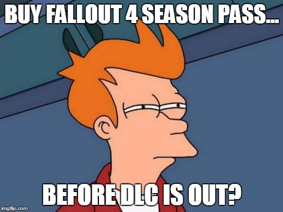 Futurama Fry | BUY FALLOUT 4 SEASON PASS... BEFORE DLC IS OUT? | image tagged in memes,futurama fry | made w/ Imgflip meme maker