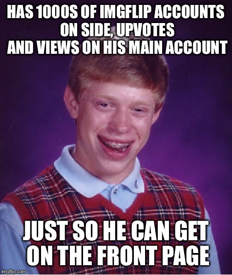 Bad Luck Brian Meme | HAS 1000S OF IMGFLIP ACCOUNTS ON SIDE, UPVOTES AND VIEWS ON HIS MAIN ACCOUNT; JUST SO HE CAN GET ON THE FRONT PAGE | image tagged in memes,bad luck brian | made w/ Imgflip meme maker