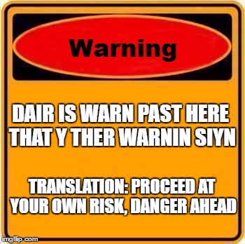 Warning Sign Meme | DAIR IS WARN PAST HERE THAT Y THER WARNIN SIYN; TRANSLATION: PROCEED AT YOUR OWN RISK, DANGER AHEAD | image tagged in memes,warning sign | made w/ Imgflip meme maker