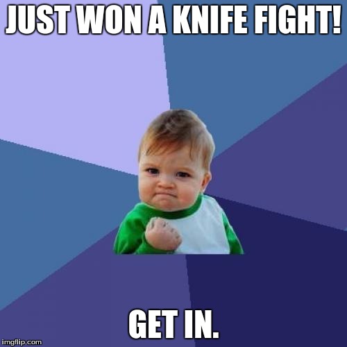 Success Kid | JUST WON A KNIFE FIGHT! GET IN. | image tagged in memes,success kid | made w/ Imgflip meme maker