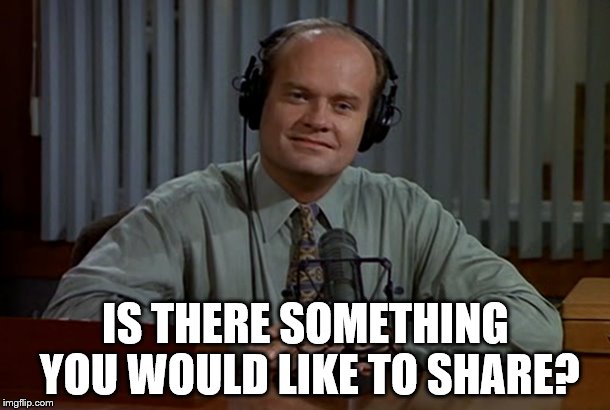 IS THERE SOMETHING YOU WOULD LIKE TO SHARE? | made w/ Imgflip meme maker