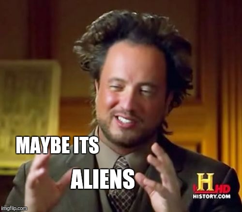 Ancient Aliens Meme | MAYBE ITS ALIENS | image tagged in memes,ancient aliens | made w/ Imgflip meme maker