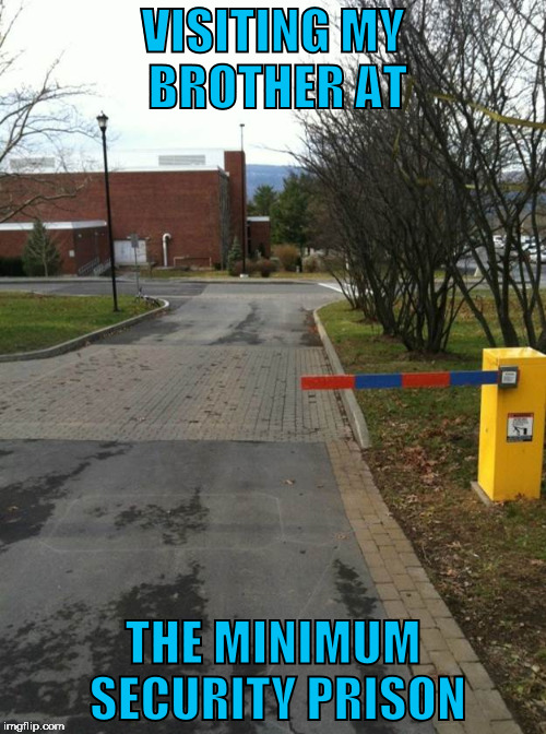 Barrier | VISITING MY BROTHER AT; THE MINIMUM SECURITY PRISON | image tagged in security,secure parking,parking,prison | made w/ Imgflip meme maker