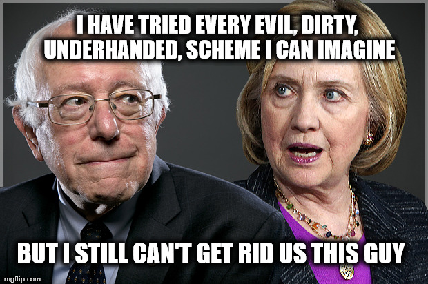 Hillary's Thorn | I HAVE TRIED EVERY EVIL, DIRTY, UNDERHANDED, SCHEME I CAN IMAGINE; BUT I STILL CAN'T GET RID US THIS GUY | image tagged in bernie and hillary | made w/ Imgflip meme maker