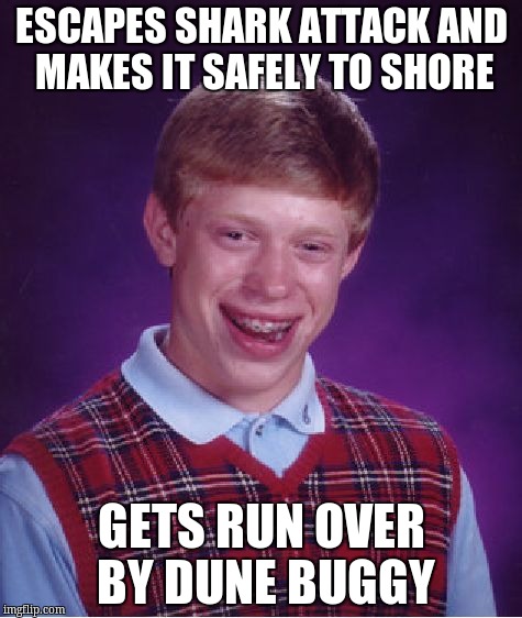 Bad Luck Brian | ESCAPES SHARK ATTACK AND MAKES IT SAFELY TO SHORE; GETS RUN OVER BY DUNE BUGGY | image tagged in memes,bad luck brian | made w/ Imgflip meme maker
