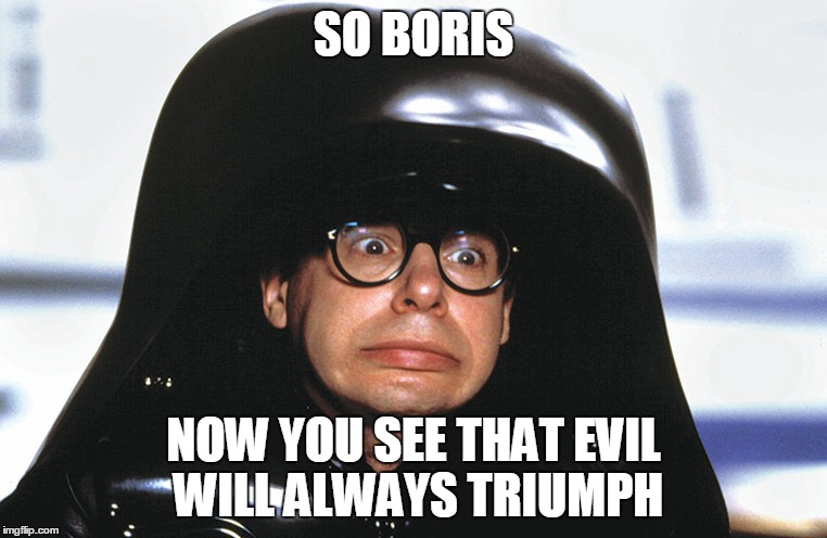 Dark Gove | SO BORIS; NOW YOU SEE THAT EVIL WILL ALWAYS TRIUMPH | image tagged in politics lol | made w/ Imgflip meme maker