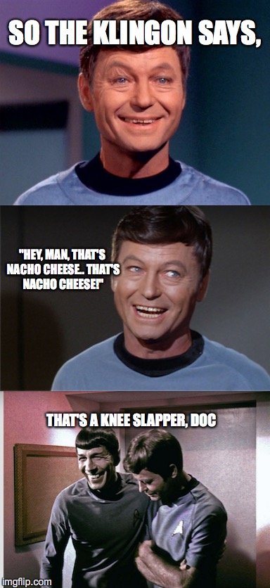 Slow Day on the Enterprise | SO THE KLINGON SAYS, "HEY, MAN, THAT'S NACHO CHEESE.. THAT'S NACHO CHEESE!"; THAT'S A KNEE SLAPPER, DOC | image tagged in jokes,star trek | made w/ Imgflip meme maker