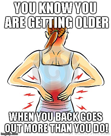 Back Pain | YOU KNOW YOU ARE GETTING OLDER; WHEN YOU BACK GOES OUT MORE THAN YOU DO! | image tagged in back paine | made w/ Imgflip meme maker