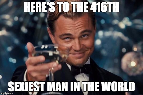 Leonardo Dicaprio Cheers | HERE'S TO THE 416TH; SEXIEST MAN IN THE WORLD | image tagged in memes,leonardo dicaprio cheers | made w/ Imgflip meme maker
