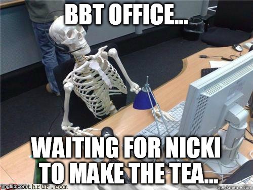 Skeleton Waiting | BBT OFFICE... WAITING FOR NICKI TO MAKE THE TEA... | image tagged in skeleton waiting | made w/ Imgflip meme maker