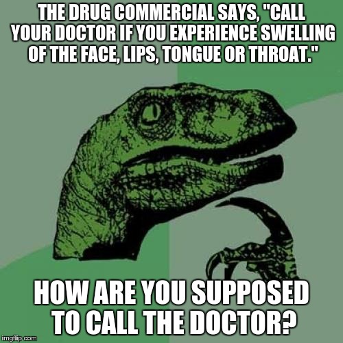 Mmmf!   Phthhhyb!   MMMMFFF! | THE DRUG COMMERCIAL SAYS, "CALL YOUR DOCTOR IF YOU EXPERIENCE SWELLING OF THE FACE, LIPS, TONGUE OR THROAT."; HOW ARE YOU SUPPOSED TO CALL THE DOCTOR? | image tagged in memes,philosoraptor | made w/ Imgflip meme maker