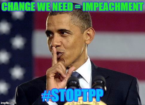 Obama Shhhhh | CHANGE WE NEED = IMPEACHMENT; #STOPTPP | image tagged in obama shhhhh | made w/ Imgflip meme maker