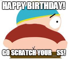 cartman's butt | HAPPY BIRTHDAY! GO SCRATCH YOUR _SS! | image tagged in cartman's butt | made w/ Imgflip meme maker