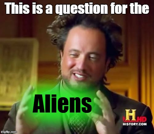 Ancient Aliens Meme | This is a question for the Aliens | image tagged in memes,ancient aliens | made w/ Imgflip meme maker