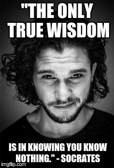 Jon Snow | "THE ONLY TRUE WISDOM; IS IN KNOWING YOU KNOW NOTHING." - SOCRATES | image tagged in jon snow | made w/ Imgflip meme maker