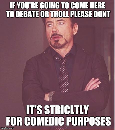 Face You Make Robert Downey Jr Meme | IF YOU'RE GOING TO COME HERE TO DEBATE OR TROLL PLEASE DONT IT'S STRICLTLY FOR COMEDIC PURPOSES | image tagged in memes,face you make robert downey jr | made w/ Imgflip meme maker