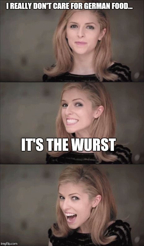 Bad Pun Anna Kendrick | I REALLY DON'T CARE FOR GERMAN FOOD... IT'S THE WURST | image tagged in memes,bad pun anna kendrick | made w/ Imgflip meme maker