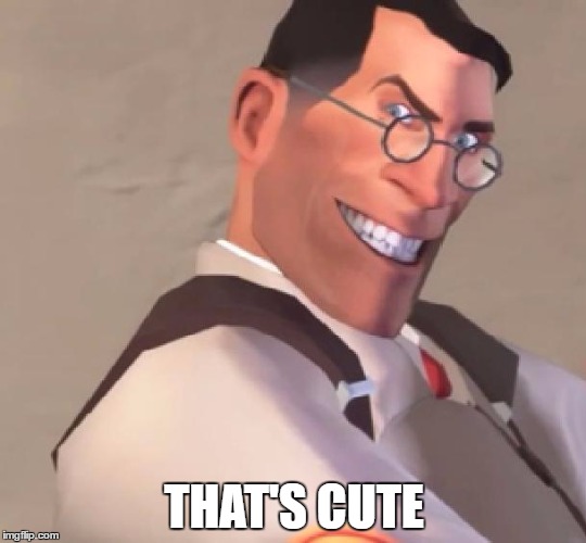 TF2 Medic | THAT'S CUTE | image tagged in tf2 medic | made w/ Imgflip meme maker