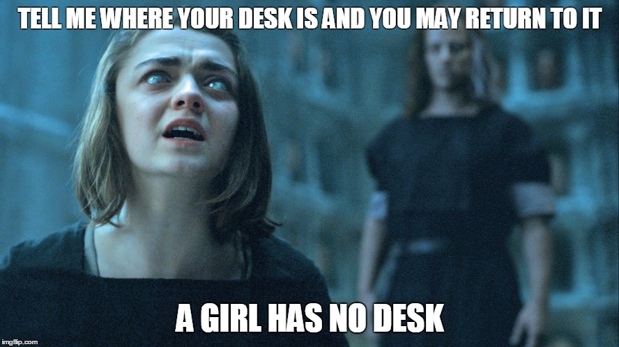 When your boss forces you to work in a "Team Environment". | TELL ME WHERE YOUR DESK IS AND YOU MAY RETURN TO IT; A GIRL HAS NO DESK | image tagged in game of thrones | made w/ Imgflip meme maker