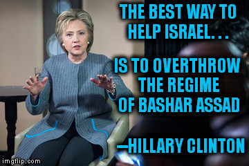 THE BEST WAY TO HELP ISRAEL. . . IS TO OVERTHROW THE REGIME OF BASHAR ASSAD; --HILLARY CLINTON | image tagged in syria,hillary emails,hillary clinton,war on terror,military,israel | made w/ Imgflip meme maker