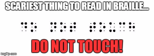scariest thing to read in braille | SCARIEST THING TO READ IN BRAILLE... DO NOT TOUCH! | image tagged in scariest thing to read in braille | made w/ Imgflip meme maker
