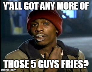 Y'all Got Any More Of That | Y'ALL GOT ANY MORE OF; THOSE 5 GUYS FRIES? | image tagged in memes,yall got any more of | made w/ Imgflip meme maker