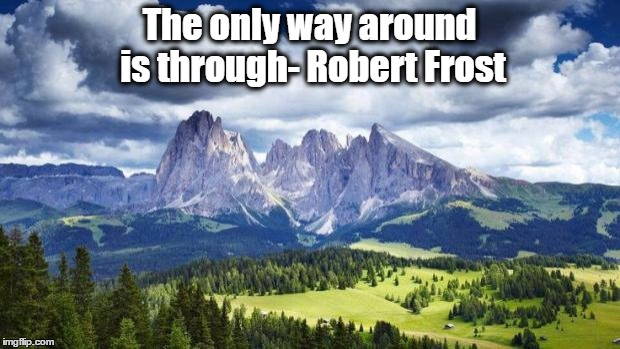 nature#mountains | The only way around is through- Robert Frost | image tagged in naturemountains | made w/ Imgflip meme maker