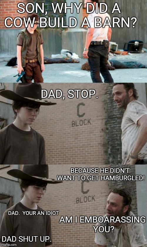 When dads try to tell jokes. | SON, WHY DID A COW BUILD A BARN? DAD, STOP. BECAUSE HE DIDN'T WANT TO GET HAMBURGLED! DAD. 
YOUR AN IDIOT; AM I EMBOARASSING YOU? DAD SHUT UP. | image tagged in memes,rick and carl 3 | made w/ Imgflip meme maker