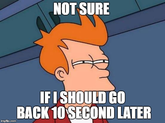 Futurama Fry | NOT SURE; IF I SHOULD GO BACK 10 SECOND LATER | image tagged in memes,futurama fry | made w/ Imgflip meme maker