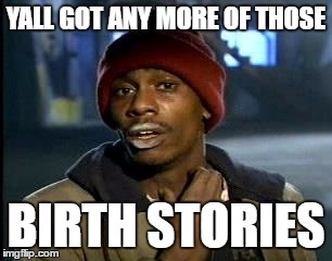 Y'all Got Any More Of That Meme | YALL GOT ANY MORE OF THOSE; BIRTH STORIES | image tagged in memes,yall got any more of,BabyBumps | made w/ Imgflip meme maker