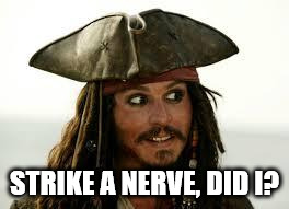 Captain Jack Sparrow | STRIKE A NERVE, DID I? | image tagged in captain jack sparrow | made w/ Imgflip meme maker