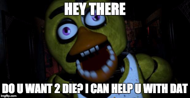 Chica FNAF Senpai | HEY THERE; DO U WANT 2 DIE? I CAN HELP U WITH DAT | image tagged in chica fnaf senpai | made w/ Imgflip meme maker